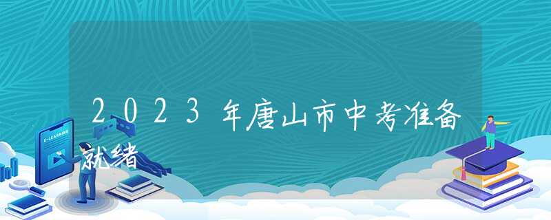 2023年唐山市中考準(zhǔn)備就緒