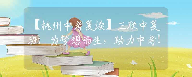 【杭州中考復(fù)讀】三聯(lián)中復(fù)班：為夢(mèng)想而生，助力中考！