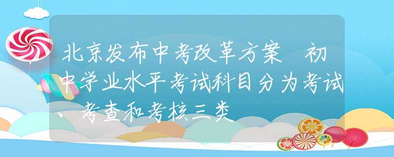 北京發(fā)布中考改革方案 初中學業(yè)水平考試科目分為考試、考查和考核三類