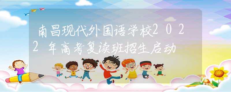 南昌現(xiàn)代外國語學(xué)校2022年高考復(fù)讀班招生啟動(dòng)