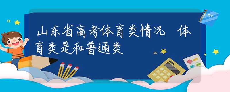 山東省高考體育類情況 體育類是和普通類