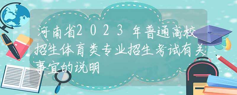 河南省2023年普通高校招生體育類專業(yè)招生考試有關(guān)事宜的說(shuō)明