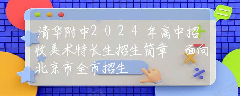 清華附中2024年高中招收美術(shù)特長(zhǎng)生招生簡(jiǎn)章 面向北京市全市招生