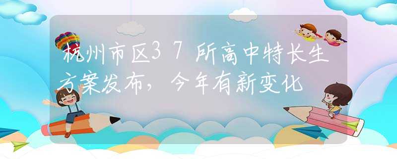 杭州市區(qū)37所高中特長(zhǎng)生方案發(fā)布，今年有新變化