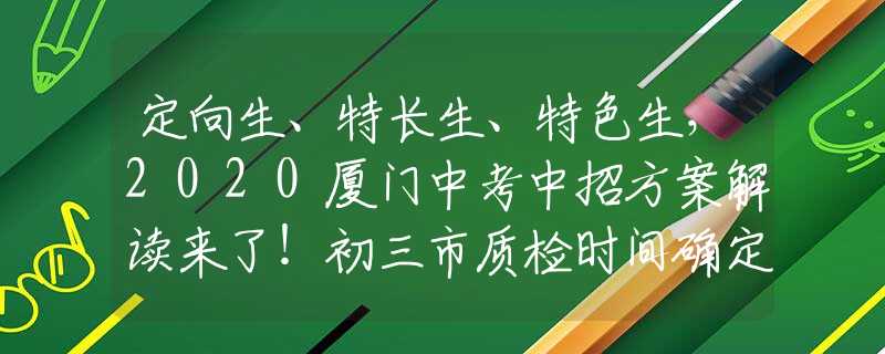 定向生、特長(zhǎng)生、特色生，2020廈門中考中招方案解讀來(lái)了！初三市質(zhì)檢時(shí)間確定