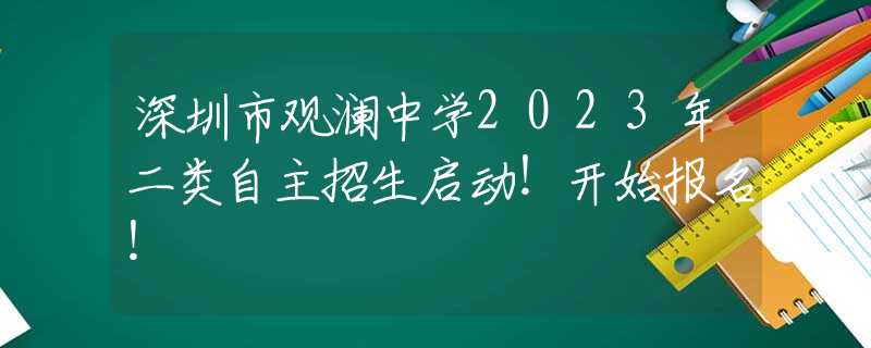 深圳市觀瀾中學(xué)2023年二類自主招生啟動！開始報名！