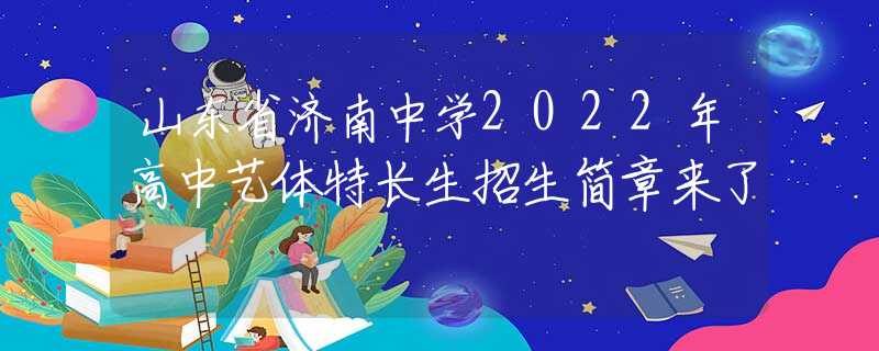 山東省濟南中學(xué)2022年高中藝體特長生招生簡章來了