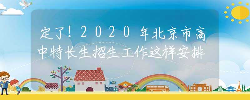定了！2020年北京市高中特長(zhǎng)生招生工作這樣安排