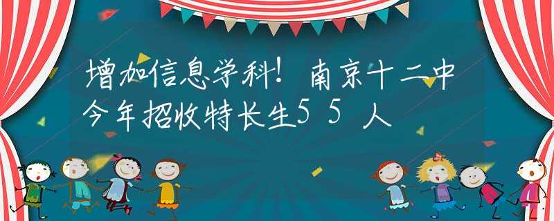 增加信息學(xué)科！南京十二中今年招收特長(zhǎng)生55人