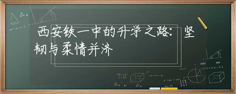 西安鐵一中的升學(xué)之路：堅(jiān)韌與柔情并濟(jì)