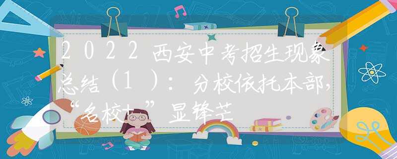 2022西安中考招生現(xiàn)象總結(jié)（1）：分校依托本部，“名校+”顯鋒芒