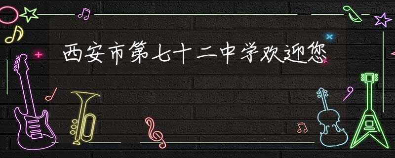 西安市第七十二中學(xué)歡迎您