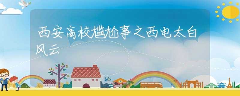 西安高校尷尬事之西電太白風云