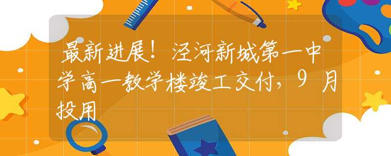 最新進(jìn)展！涇河新城第一中學(xué)高一教學(xué)樓竣工交付，9月投用