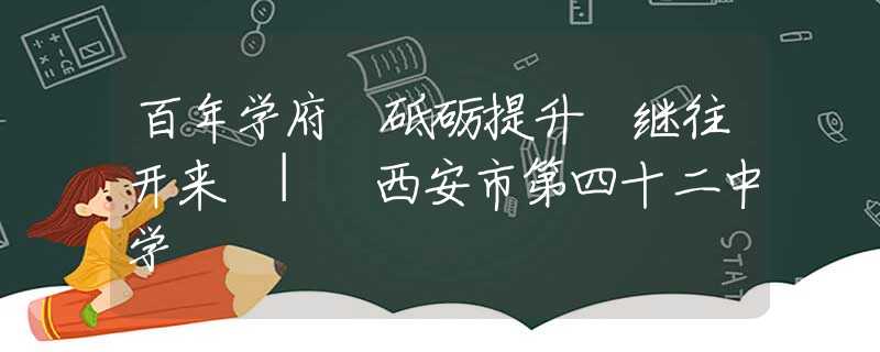 百年學(xué)府 砥礪提升 繼往開來 | 西安市第四十二中學(xué)