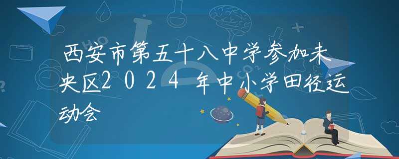 西安市第五十八中學(xué)參加未央?yún)^(qū)2024年中小學(xué)田徑運動會