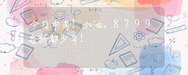 今日中考！加油，8799名新都少年！