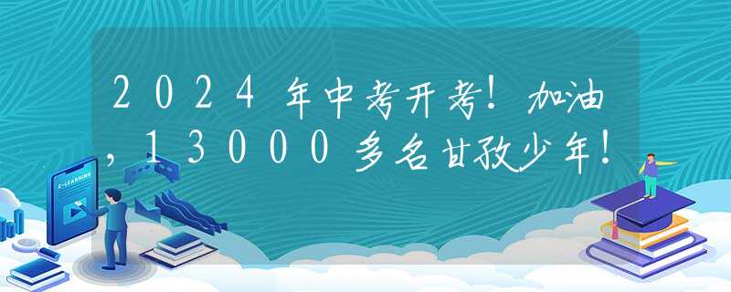 2024年中考開考！加油，13000多名甘孜少年！