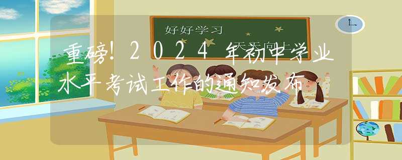 重磅！2024年初中學業(yè)水平考試工作的通知發(fā)布