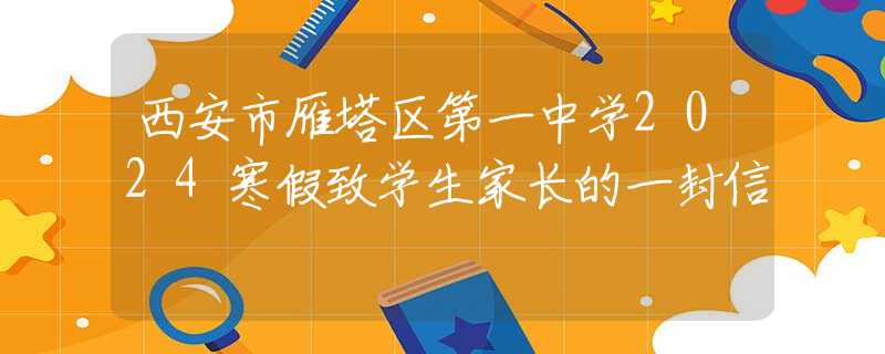 西安市雁塔區(qū)第一中學(xué)2024寒假致學(xué)生家長的一封信