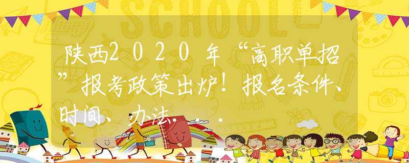 陜西2020年“高職單招”報(bào)考政策出爐！報(bào)名條件、時(shí)間、辦法...