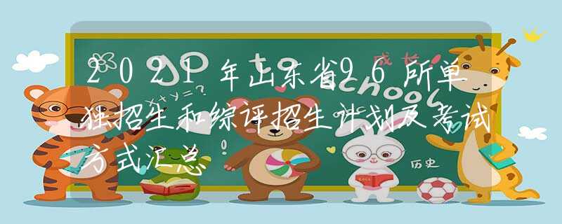 2021年山東省96所單獨招生和綜評招生計劃及考試方式匯總