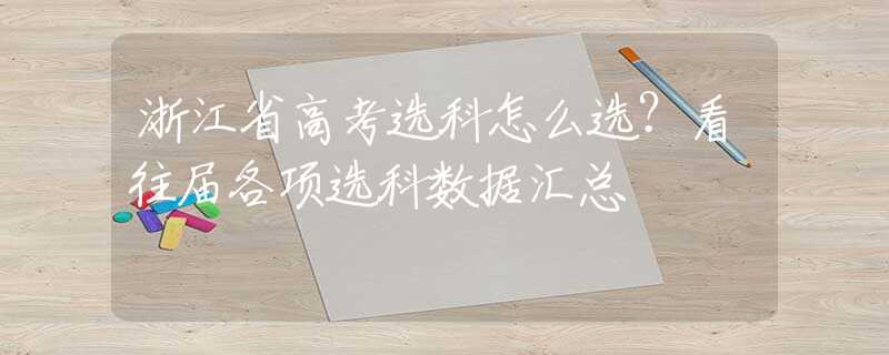 浙江省高考選科怎么選？看往屆各項(xiàng)選科數(shù)據(jù)匯總