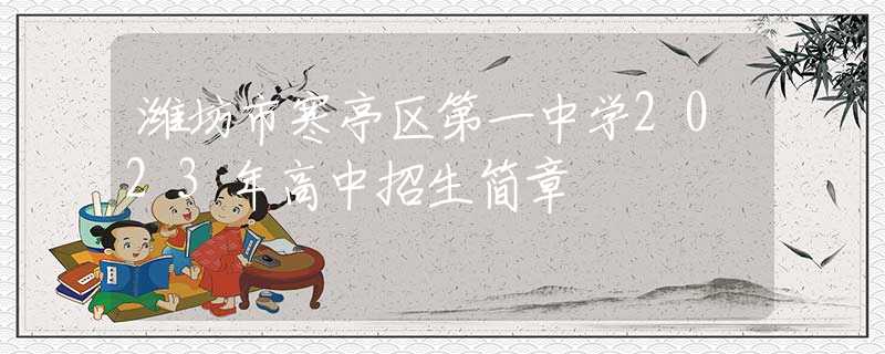 濰坊市寒亭區(qū)第一中學(xué)2023年高中招生簡章