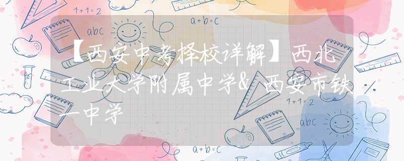 【西安中考擇校詳解】西北工業(yè)大學附屬中學&西安市鐵一中學