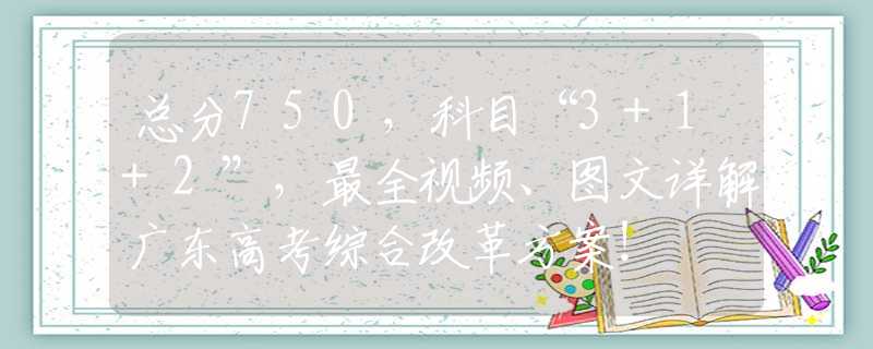 總分750，科目“3+1+2”，最全視頻、圖文詳解廣東高考綜合改革方案！