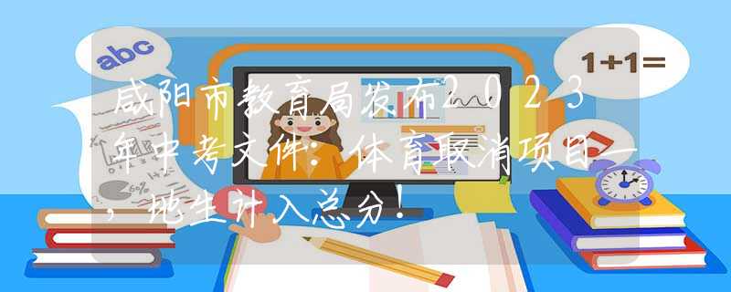 咸陽市教育局發(fā)布2023年中考文件：體育取消項(xiàng)目一，地生計(jì)入總分！