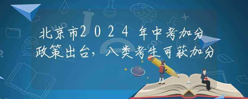 北京市2024年中考加分政策出臺，八類考生可獲加分