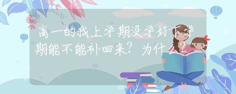 高一的我上學(xué)期沒學(xué)好下學(xué)期能不能補回來？為什么？