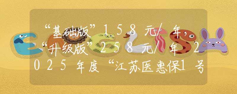 “基礎版”158元/年，“升級版”258元/年 2025年度“江蘇醫(yī)惠保1號”發(fā)布