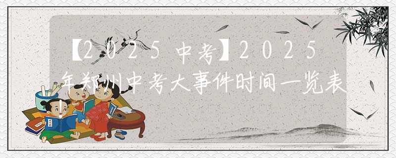 【2025中考】2025年鄭州中考大事件時間一覽表！
