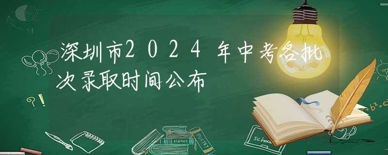 深圳市2024年中考各批次錄取時間公布