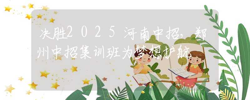 決勝2025河南中招，鄭州中招集訓(xùn)班為夢(mèng)想護(hù)航