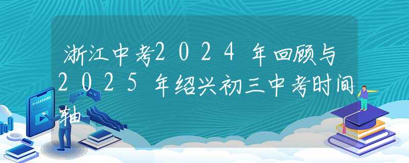 浙江中考2024年回顧與2025年紹興初三中考時間軸