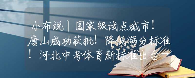 小布說丨國家級試點(diǎn)城市！唐山成功獲批！降低滿分標(biāo)準(zhǔn)！河北中考體育新標(biāo)準(zhǔn)出臺→