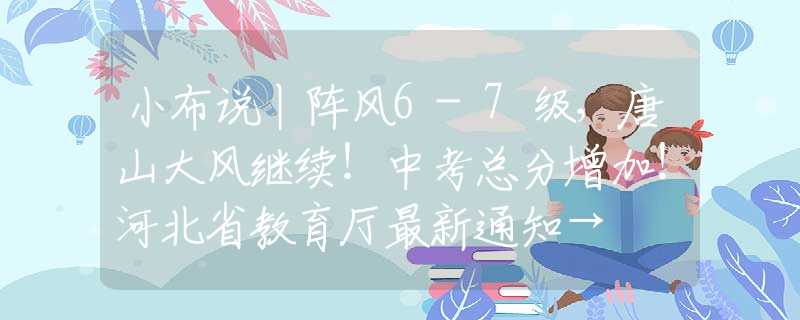 小布說(shuō)丨陣風(fēng)6-7級(jí)，唐山大風(fēng)繼續(xù)！中考總分增加！河北省教育廳最新通知→