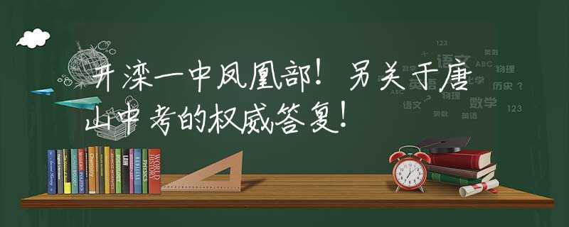 開灤一中鳳凰部！另關(guān)于唐山中考的權(quán)威答復！