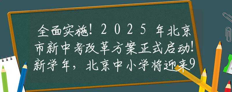 全面實施！2025年北京市新中考改革方案正式啟動！新學年，北京中小學將迎來9大新變化！