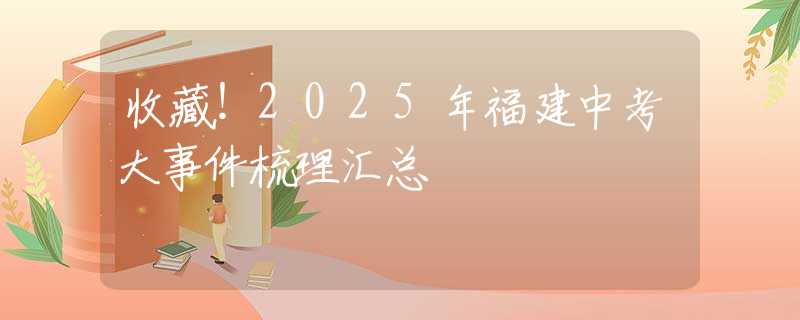 收藏！2025年福建中考大事件梳理匯總