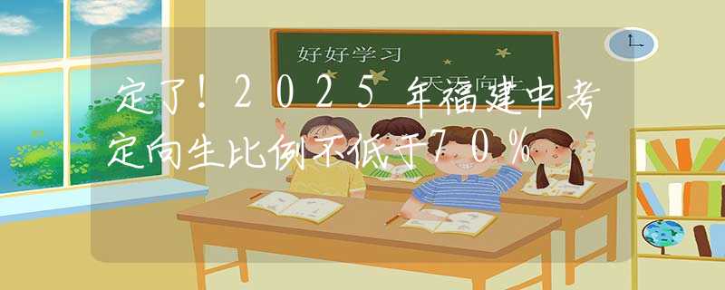 定了！2025年福建中考定向生比例不低于70%