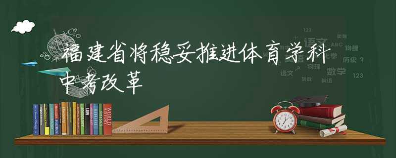福建省將穩(wěn)妥推進(jìn)體育學(xué)科中考改革
