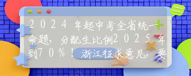 2024年起中考全省統(tǒng)一命題，分配生比例2025年到70%！浙江征求意見，要點(diǎn)梳理→