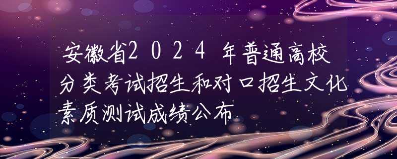 安徽省2024年普通高校分類考試招生和對口招生文化素質(zhì)測試成績公布