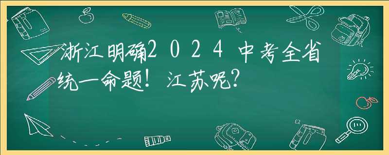 浙江明確2024中考全省統(tǒng)一命題！江蘇呢？