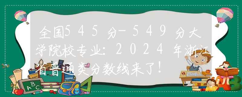 全國(guó)545分-549分大學(xué)院校專業(yè)：2024年浙江省普通類分?jǐn)?shù)線來了！