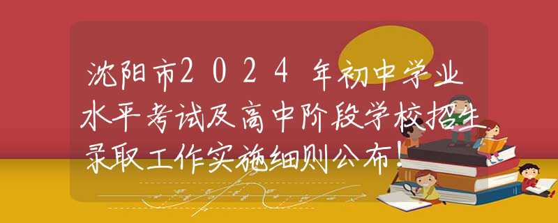 沈陽(yáng)市2024年初中學(xué)業(yè)水平考試及高中階段學(xué)校招生錄取工作實(shí)施細(xì)則公布！